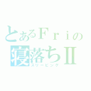 とあるＦｒｉの寝落ちⅡ（スリーピング）