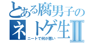 とある腐男子のネトゲ生活Ⅱ（ニートで何が悪い）