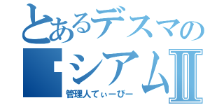 とあるデスマの☠シアムⅡ（管理人てぃーびー）
