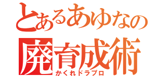 とあるあゆなの廃育成術（かくれドラプロ）