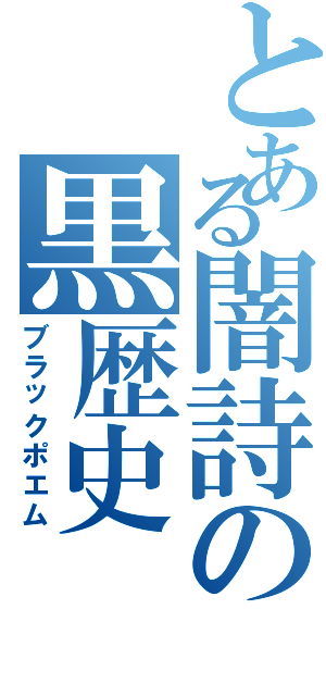 とある闇詩の黒歴史（ブラックポエム）