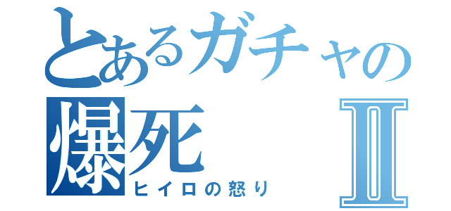 とあるガチャの爆死Ⅱ（ヒイロの怒り）