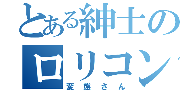 とある紳士のロリコン（変態さん）