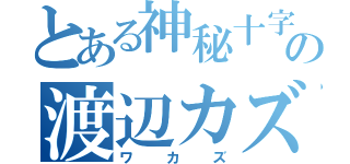 とある神秘十字の渡辺カズマ（ワカズ）