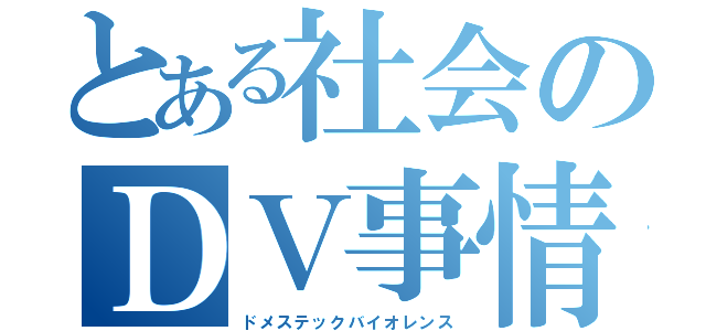 とある社会のＤＶ事情（ドメステックバイオレンス）