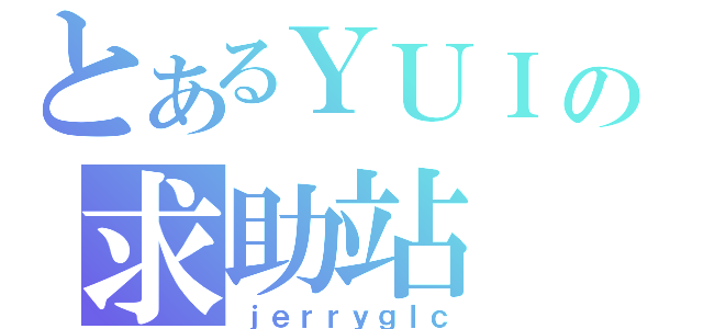 とあるＹＵＩの求助站（ｊｅｒｒｙｇｌｃ）