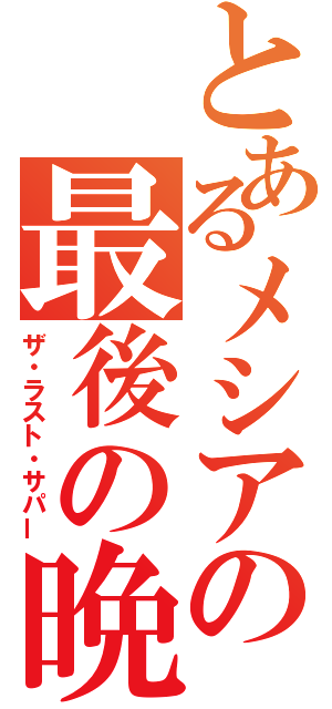 とあるメシアの最後の晩餐（ザ・ラスト・サパー）