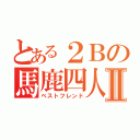 とある２Ｂの馬鹿四人Ⅱ（ベストフレンド）