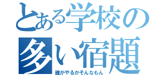 とある学校の多い宿題（誰がやるかそんなもん）