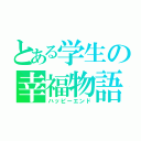 とある学生の幸福物語（ハッピーエンド）