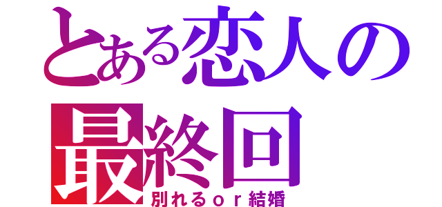 とある恋人の最終回（別れるｏｒ結婚）