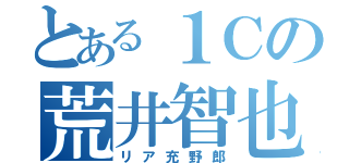 とある１Ｃの荒井智也（リア充野郎）