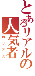 とあるリアルの人気者（超リア充）