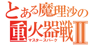 とある魔理沙の重火器戦記Ⅱ（マスタースパーク）