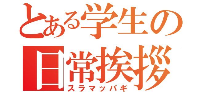 とある学生の日常挨拶（スラマッパギ）