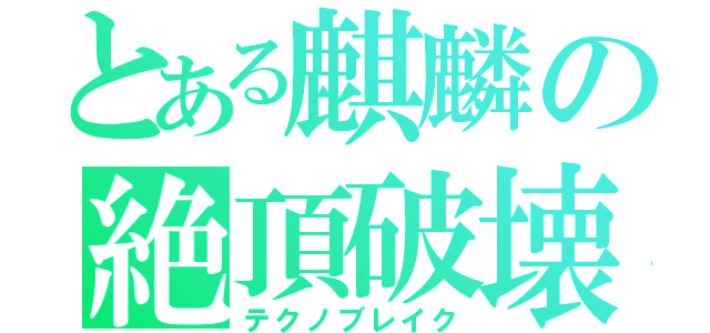 とある麒麟の絶頂破壊（テクノブレイク）