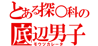 とある探○科の底辺男子（モウツカレータ）