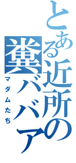 とある近所の糞ババァ（マダムたち）