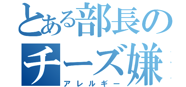 とある部長のチーズ嫌悪（アレルギー）