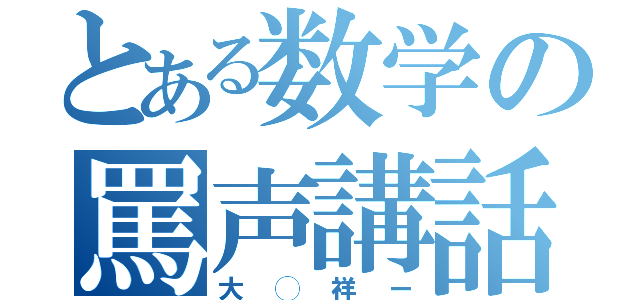 とある数学の罵声講話（大◯祥ー）