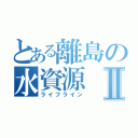 とある離島の水資源Ⅱ（ライフライン）