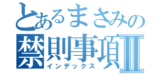 とあるまさみの禁則事項Ⅱ（インデックス）