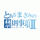 とあるまさみの禁則事項Ⅱ（インデックス）