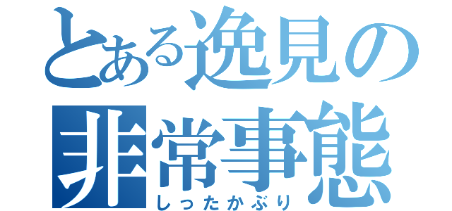 とある逸見の非常事態（しったかぶり）