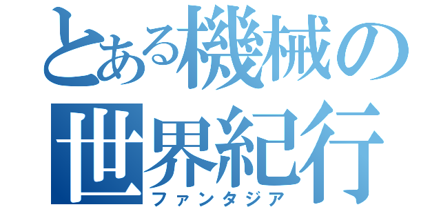 とある機械の世界紀行（ファンタジア）