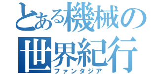 とある機械の世界紀行（ファンタジア）