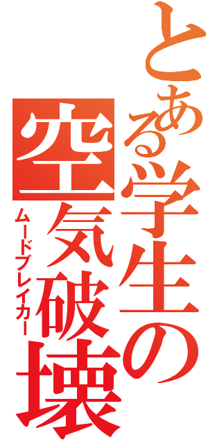 とある学生の空気破壊（ムードブレイカー）
