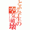 とある学生の空気破壊（ムードブレイカー）