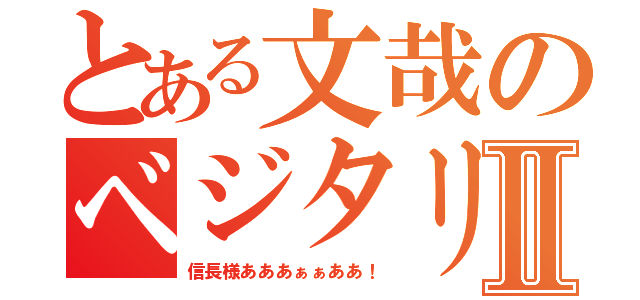 とある文哉のベジタリ変態Ⅱ（信長様あああぁぁああ！）