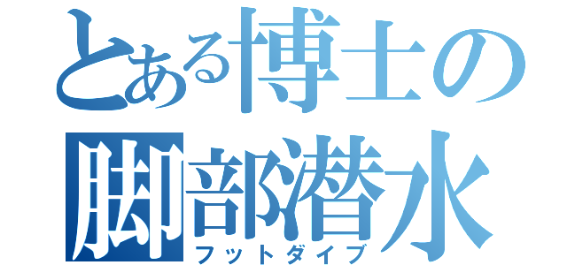 とある博士の脚部潜水（フットダイブ）