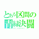 とある区間の青緑決闘（ｄｅｌｌ ｇｒｅｅｎ×ｂｕｌｌ）