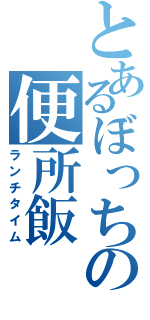 とあるぼっちの便所飯（ランチタイム）