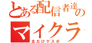 とある配信者達のマイクラ配信（主だけゲスボ）