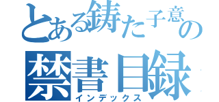 とある鋳た子意の禁書目録（インデックス）