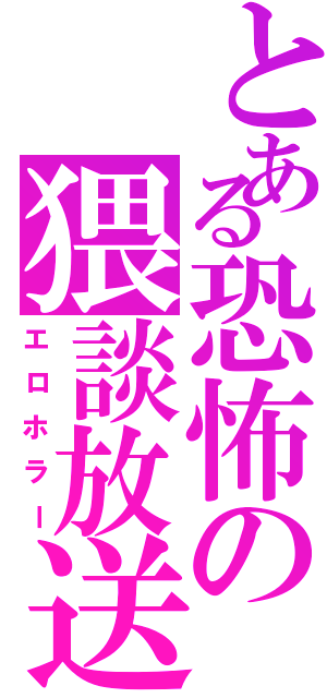 とある恐怖の猥談放送（エロホラー）