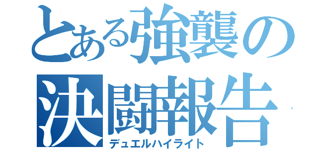 とある強襲の決闘報告（デュエルハイライト）