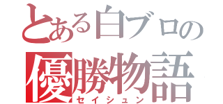 とある白ブロの優勝物語（セイシュン）