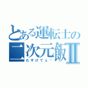 とある運転士の二次元飯炊嫁Ⅱ（たすけてぇ〜）