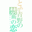 とある青野の禁断の恋（ヨジマッ！）