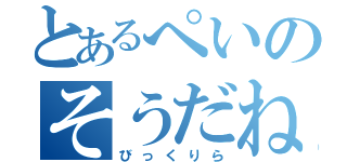 とあるぺいのそうだね！（びっくりら）