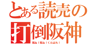 とある読売の打倒阪神（死ね！死ね！くたばれ！）