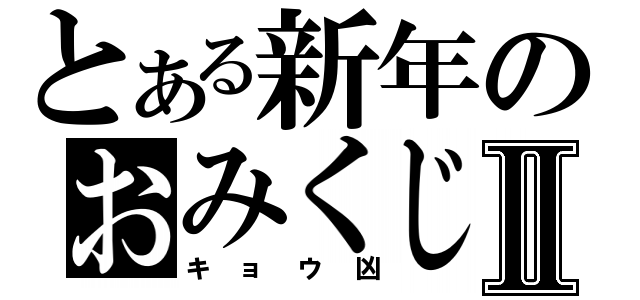 とある新年のおみくじⅡ（キョウ凶）