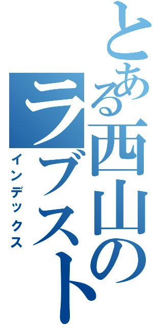 とある西山のラブストーリーⅡ（インデックス）