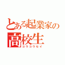 とある起業家の高校生（コウコウセイ）