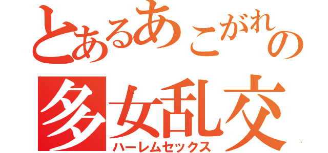 とあるあこがれの多女乱交（ハーレムセックス）