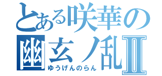 とある咲華の幽玄ノ乱Ⅱ（ゆうげんのらん）